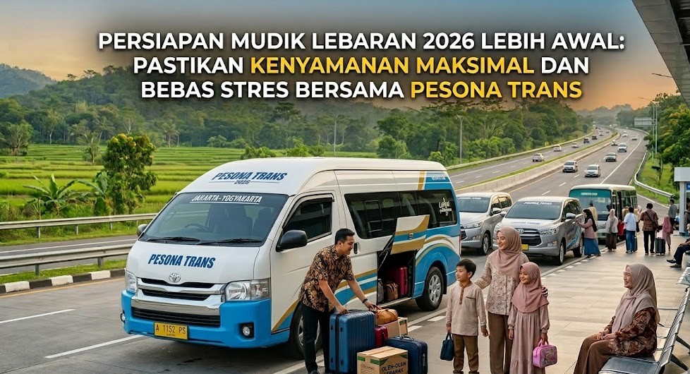 Persiapan Mudik Lebaran 2026 Lebih Awal: Pastikan Kenyamanan Maksimal dan Bebas Stres Bersama Pesona Trans