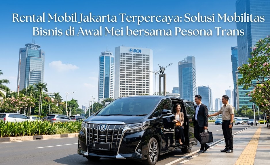 Rental Mobil Jakarta Terpercaya: Solusi Mobilitas Bisnis di Awal Mei bersama Pesona Trans