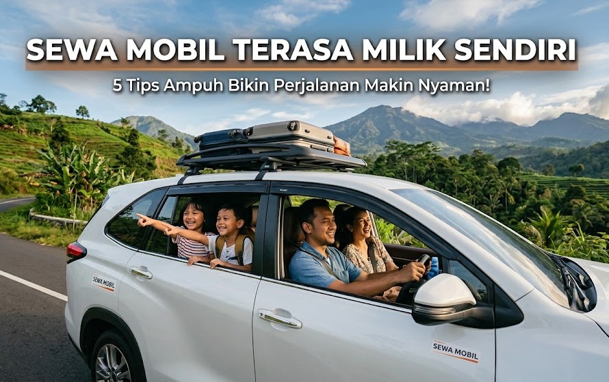 Sewa Mobil Terasa Milik Sendiri: 5 Tips Ampuh Bikin Perjalanan Makin Nyaman!